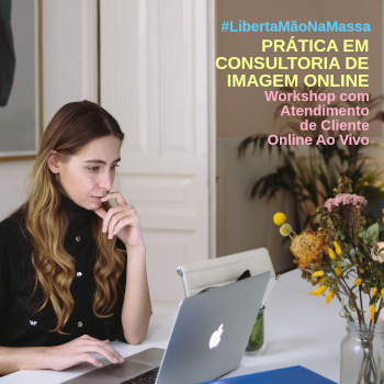 #LibertaMãoNaMassa – PRÁTICA DE CONSULTORIA DE IMAGEM ONLINE – WORKSHOP COM ATENDIMENTO DE CLIENTE ONLINE AO VIVO – AO VIVO – 22/04 A 11/05/21, 18H30 ÀS 20H30